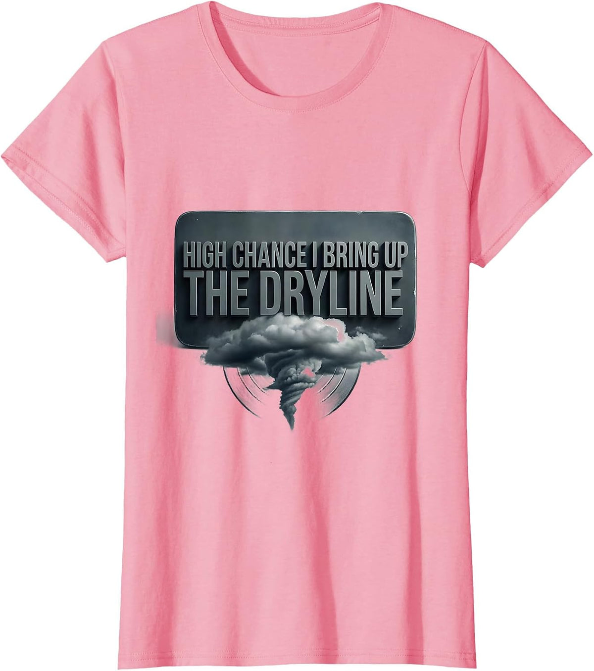Women's High Chance I Bring Up The Dryline Funny Meteorology Storm T-Shirt - Pink