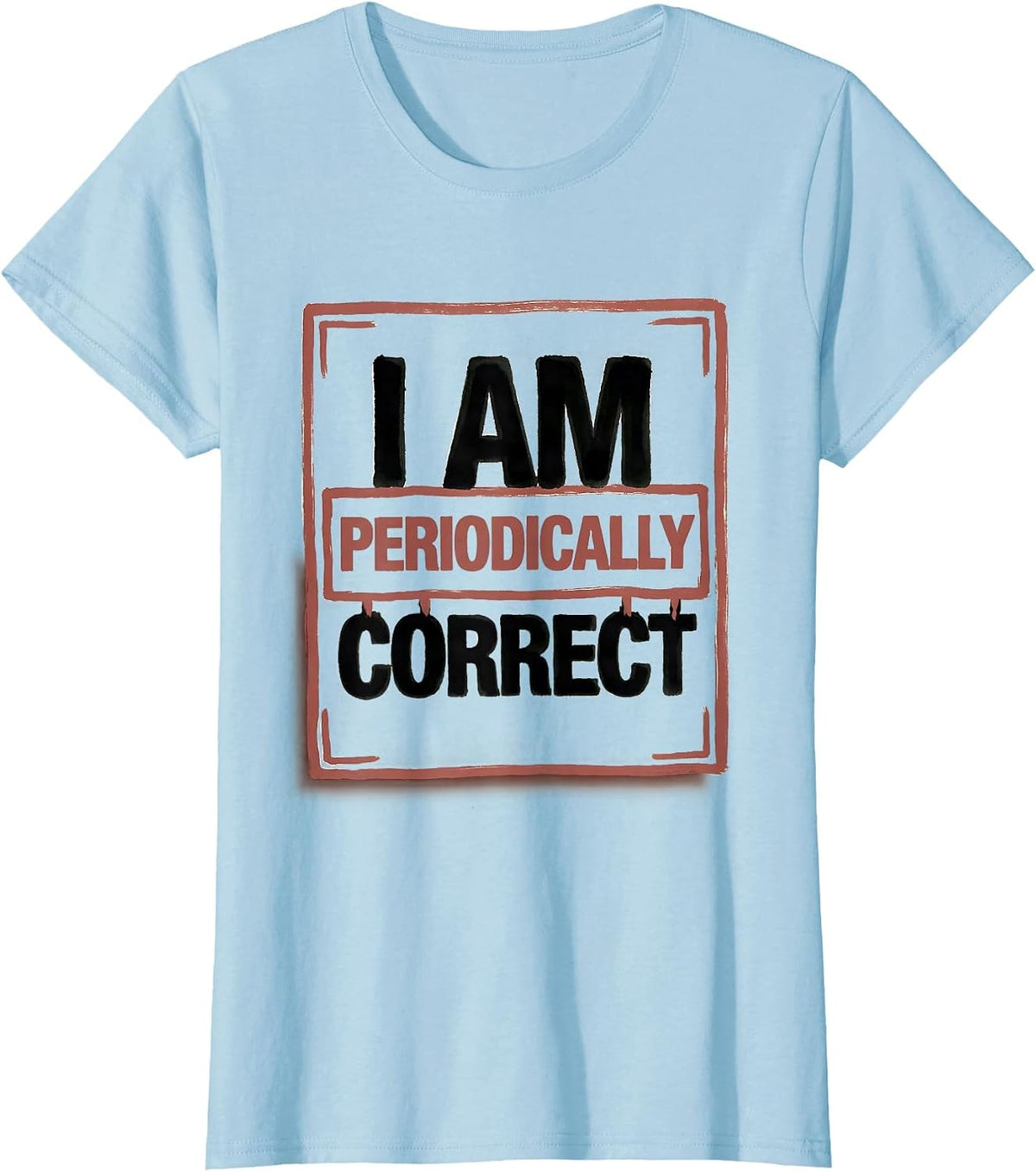 I Am Periodically Correct Funny Chemistry Science Nerd Pun T-Shirt - Baby Blue
