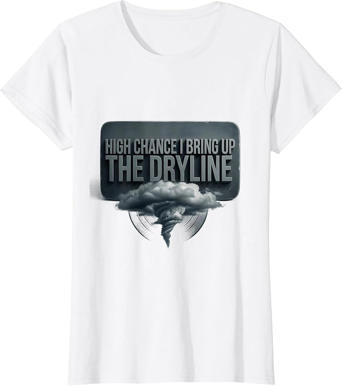 Women's High Chance I Bring Up The Dryline Funny Meteorology Storm T-Shirt - White