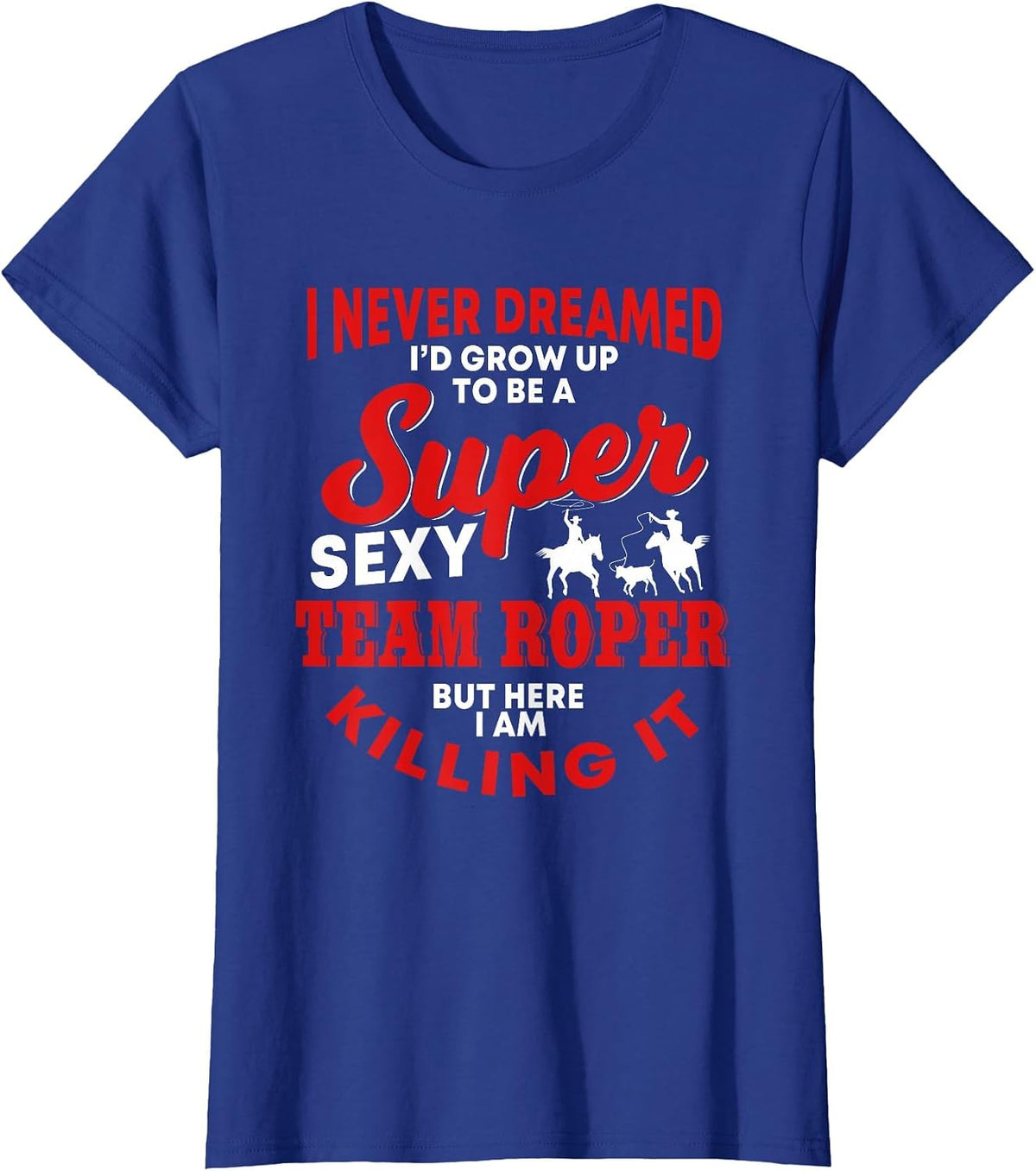 Funny Team Roper Quote Rodeo Western Horse Roping T-Shirt - Royal Blue