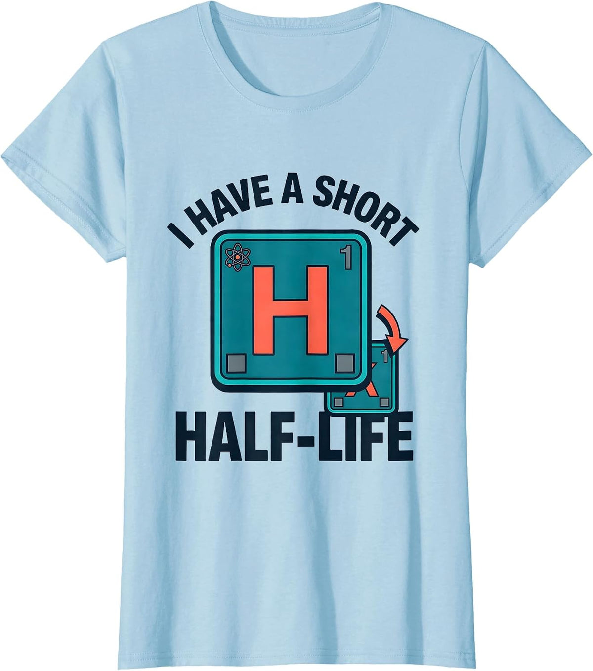 I Have A Short Half-Life Funny Science Chemistry Pun Humor T-Shirt - Baby Blue
