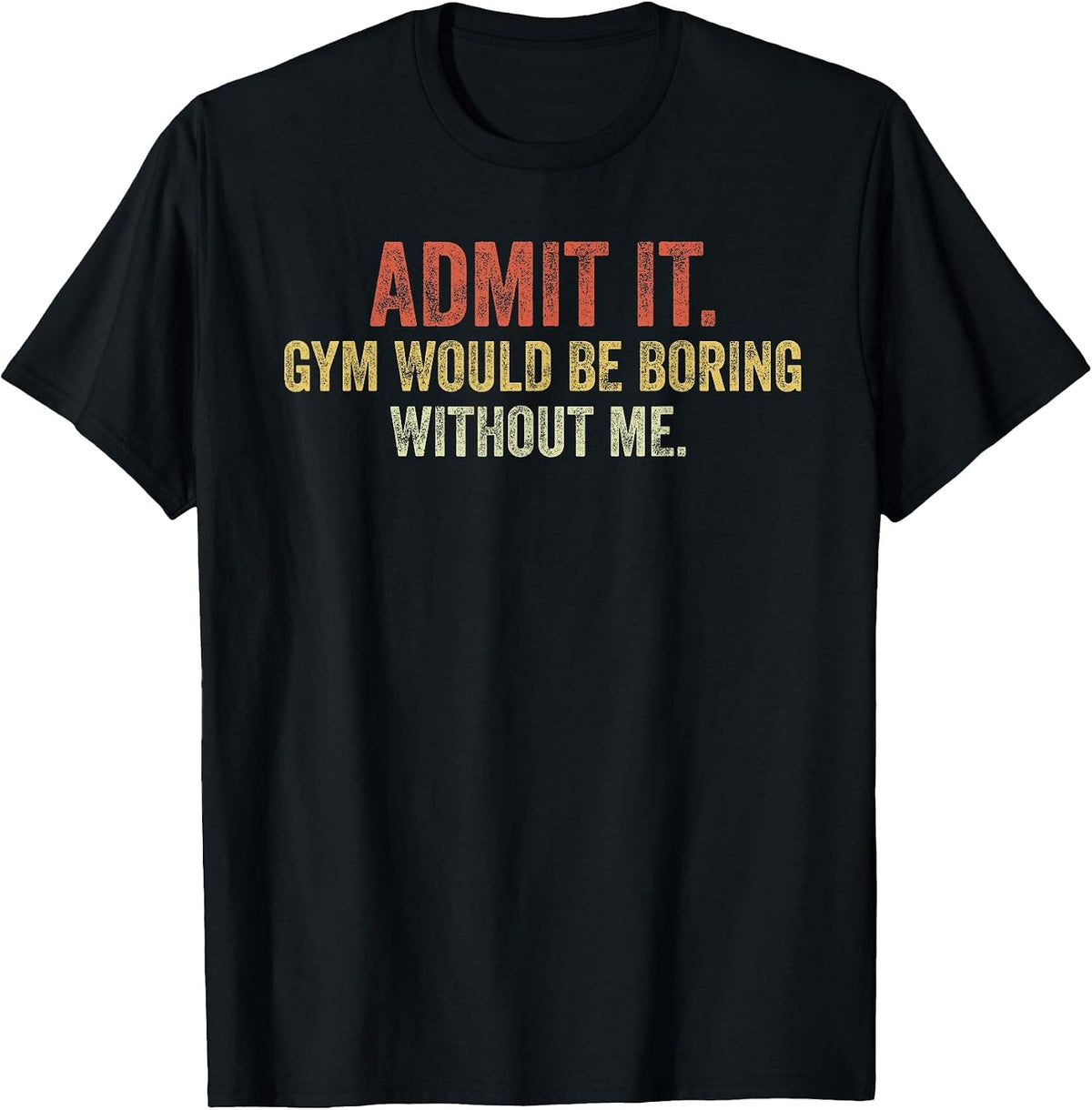 Funny Gym Admit it Gym Would Be Boring Without Me Sarcastic T-Shirt - Black