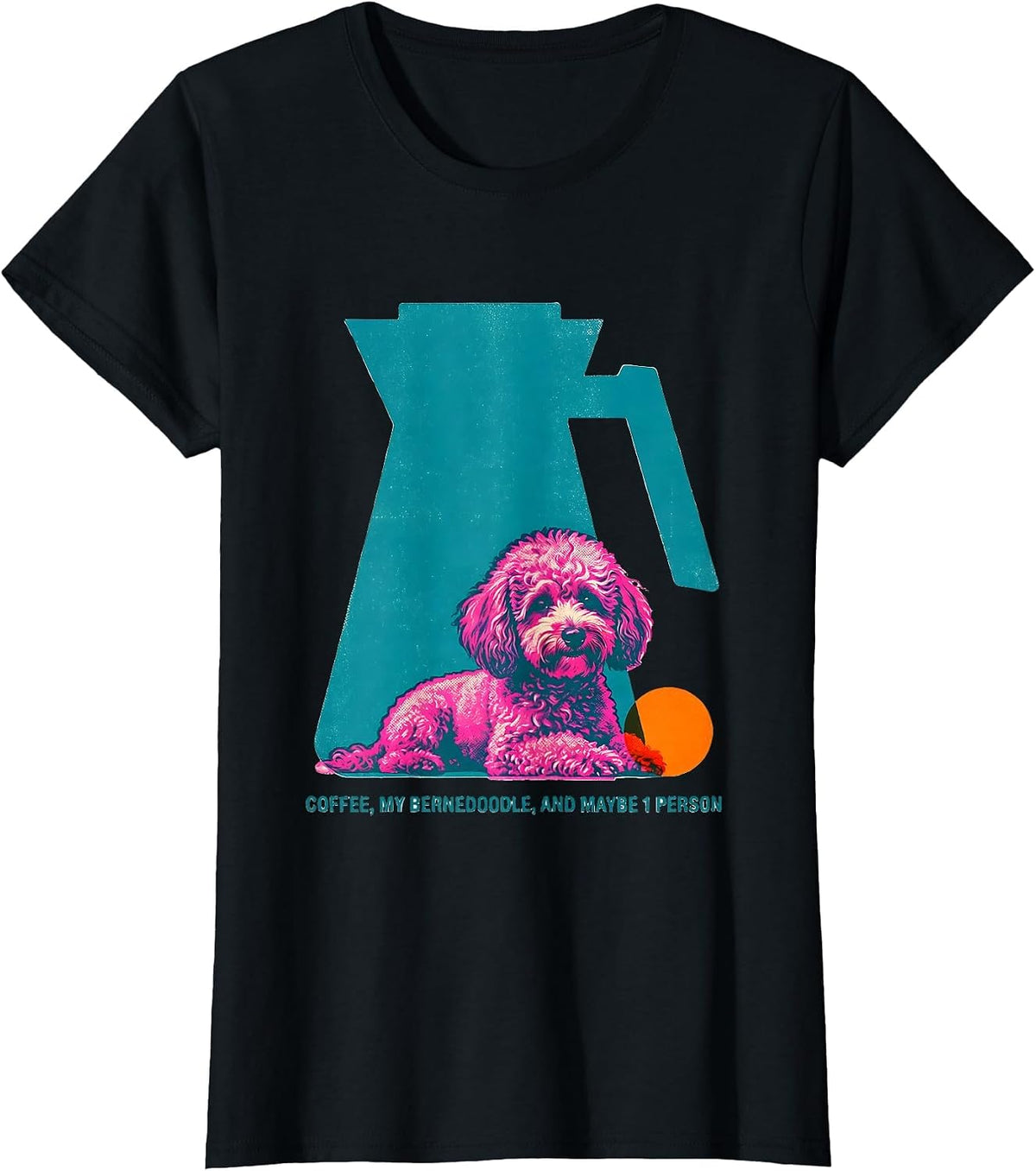 Coffee, My Bernedoodle, And Maybe 1 Person Funny Dog Mom T-Shirt - Black