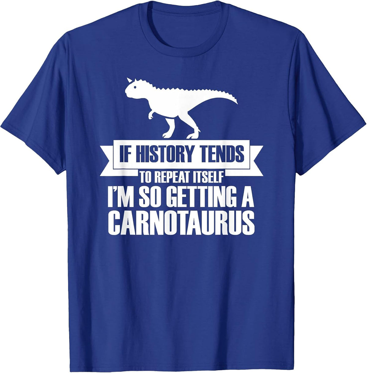 If History Tends to Repeat Itself I'm So Getting Carnotaurus T-Shirt - Royal Blue