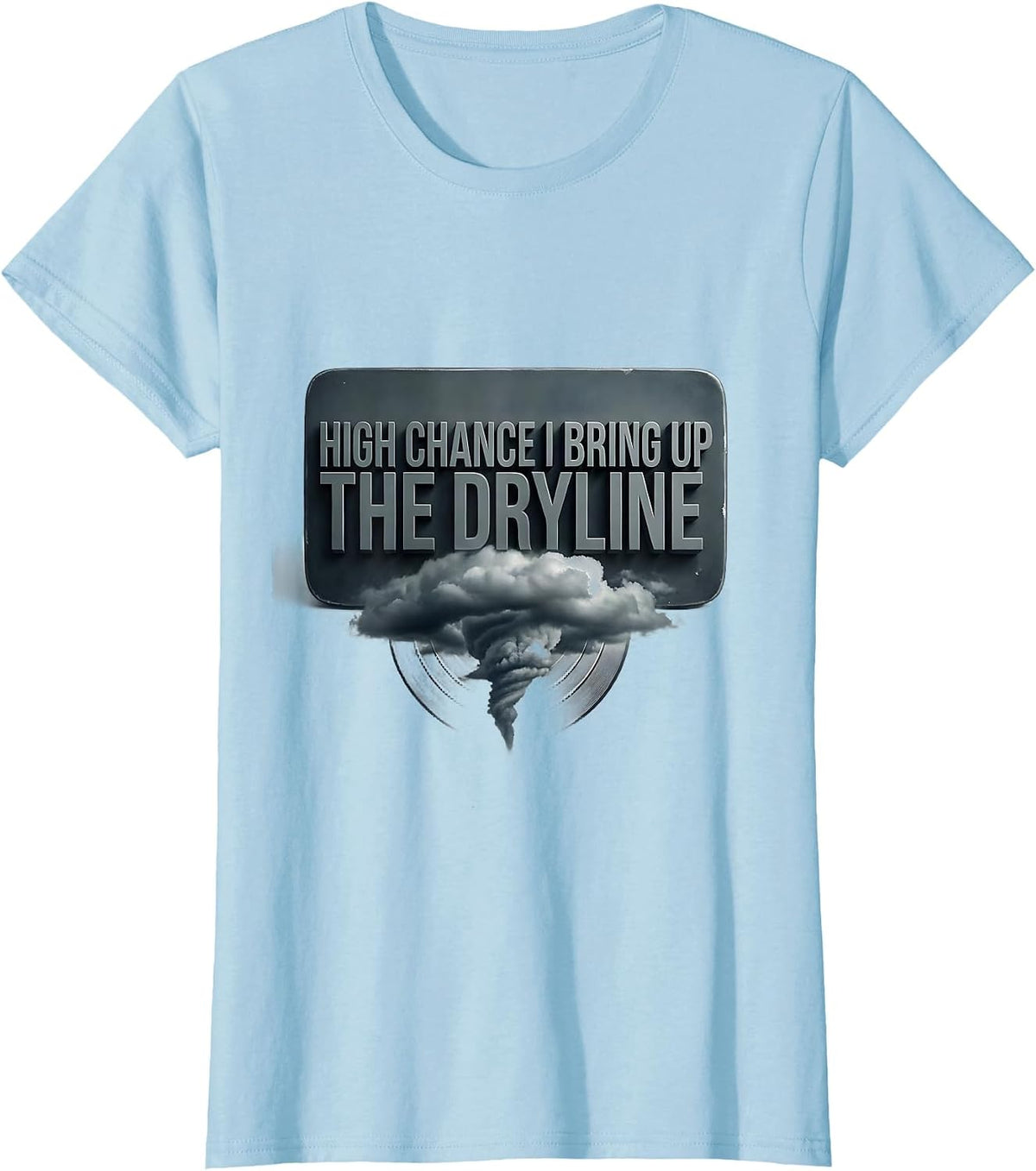 Women's High Chance I Bring Up The Dryline Funny Meteorology Storm T-Shirt - Baby Blue