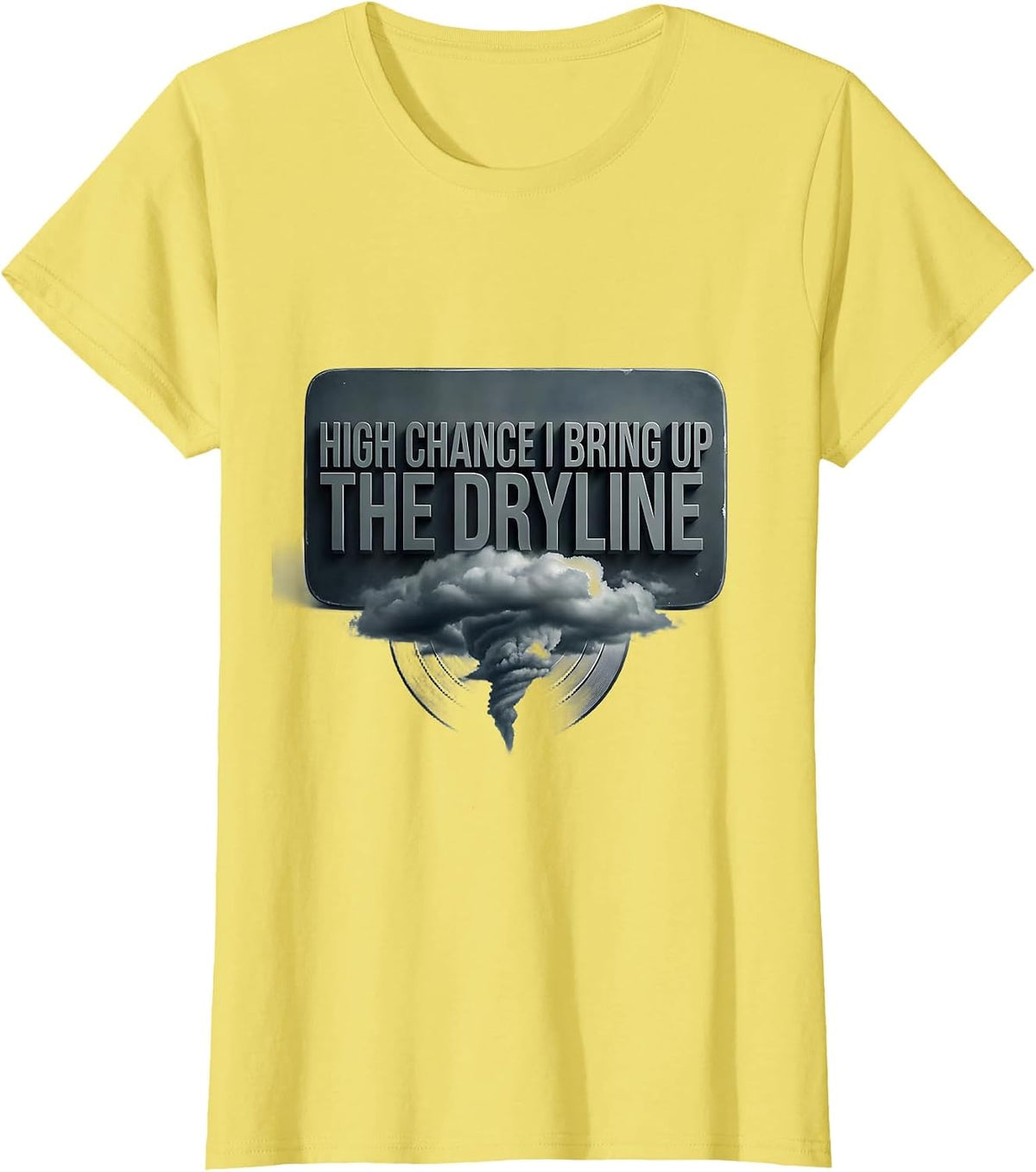 Women's High Chance I Bring Up The Dryline Funny Meteorology Storm T-Shirt - Lemon Yellow