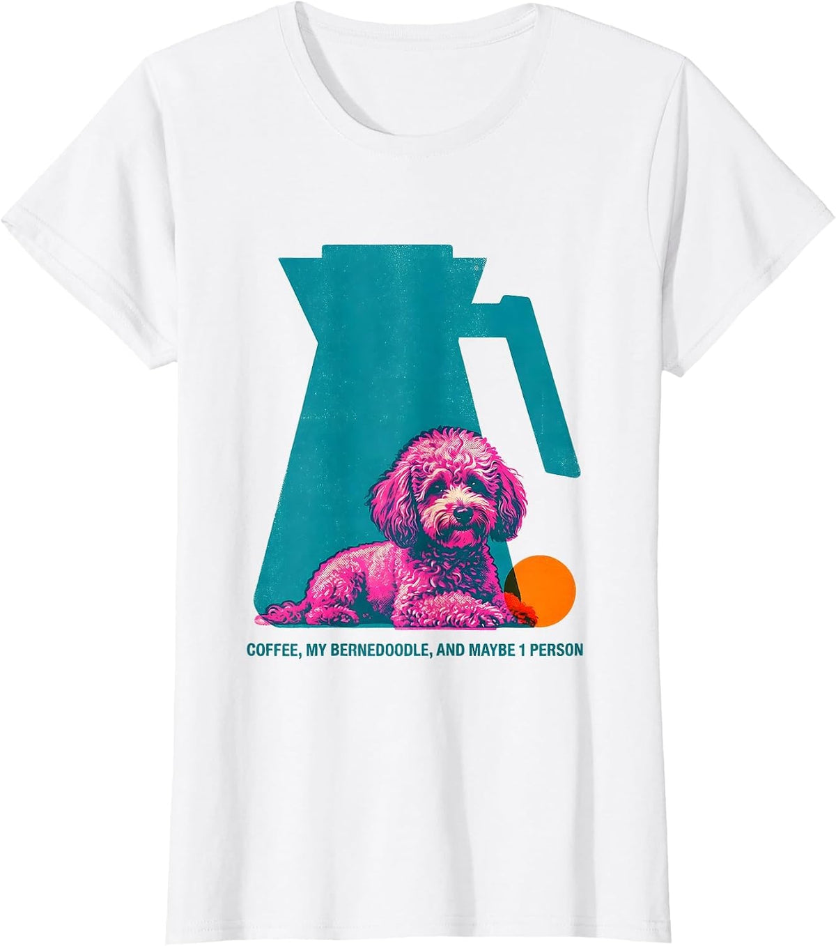 Coffee, My Bernedoodle, And Maybe 1 Person Funny Dog Mom T-Shirt - White