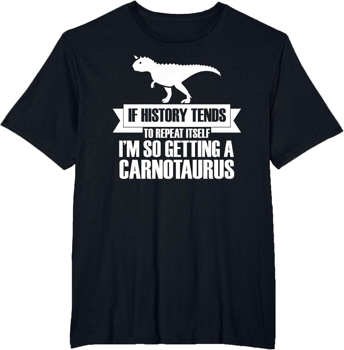 If History Tends to Repeat Itself I'm So Getting Carnotaurus T-Shirt - Black