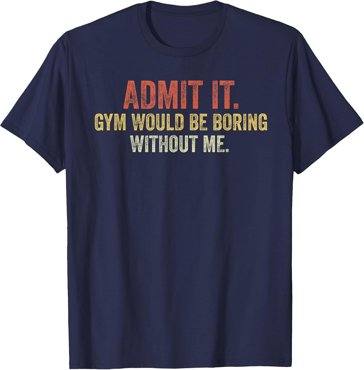 Funny Gym Admit it Gym Would Be Boring Without Me Sarcastic T-Shirt - Navy Blue