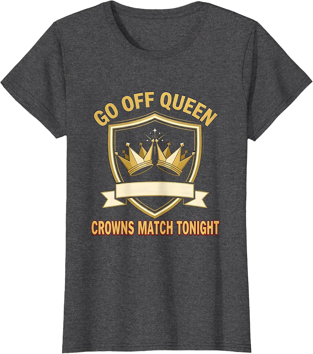 Women's Go Off Queen Crowns Match Tonight Sassy Sarcastic Party T-Shirt - Dark Heather Grey