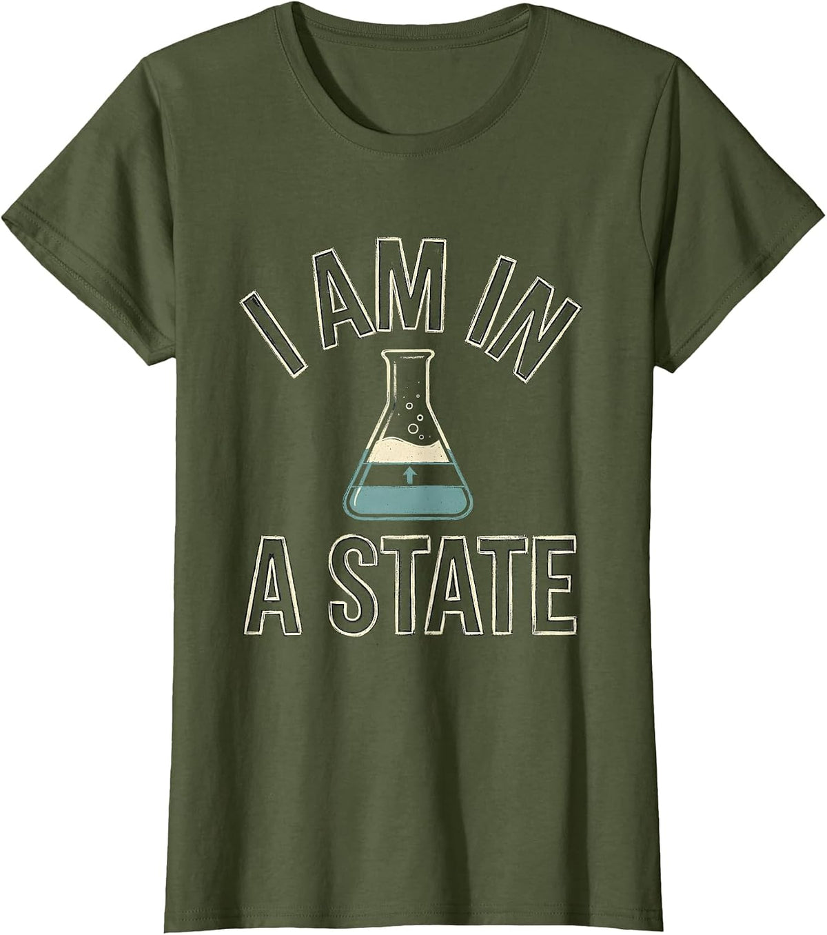 Women's I Am In A State Funny Chemistry Science Pun Humor T-Shirt - Olive Green
