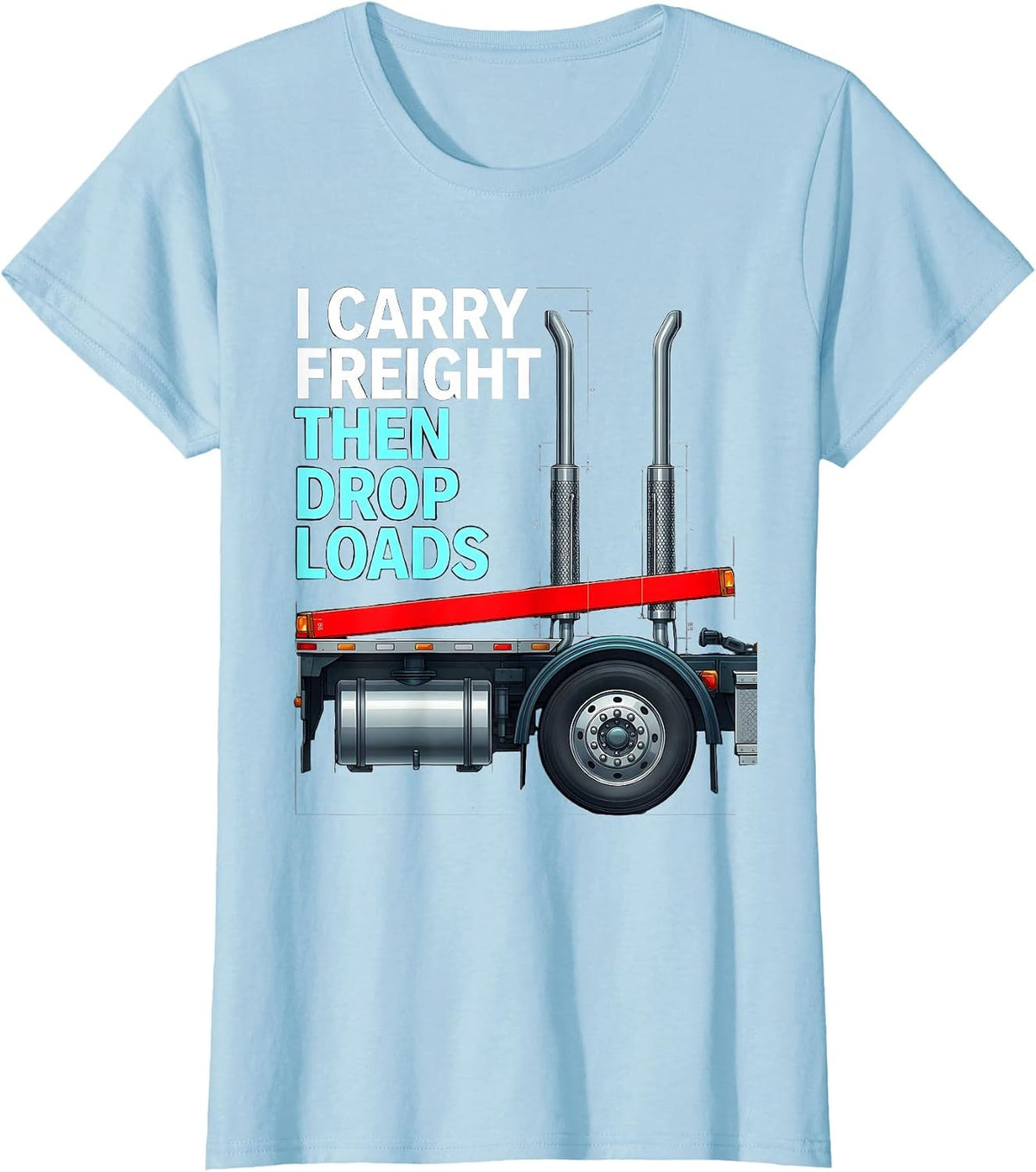 I Carry Freight, Then Drop Loads Funny Trucker Gift Semi T-Shirt - Baby Blue