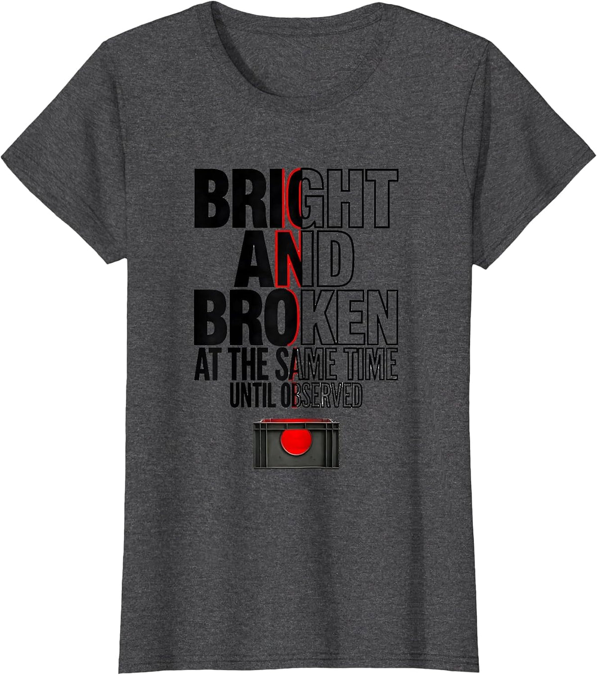 Women's Bright and Broken at the Same Time, Until Observed Science T-Shirt - Dark Heather Grey