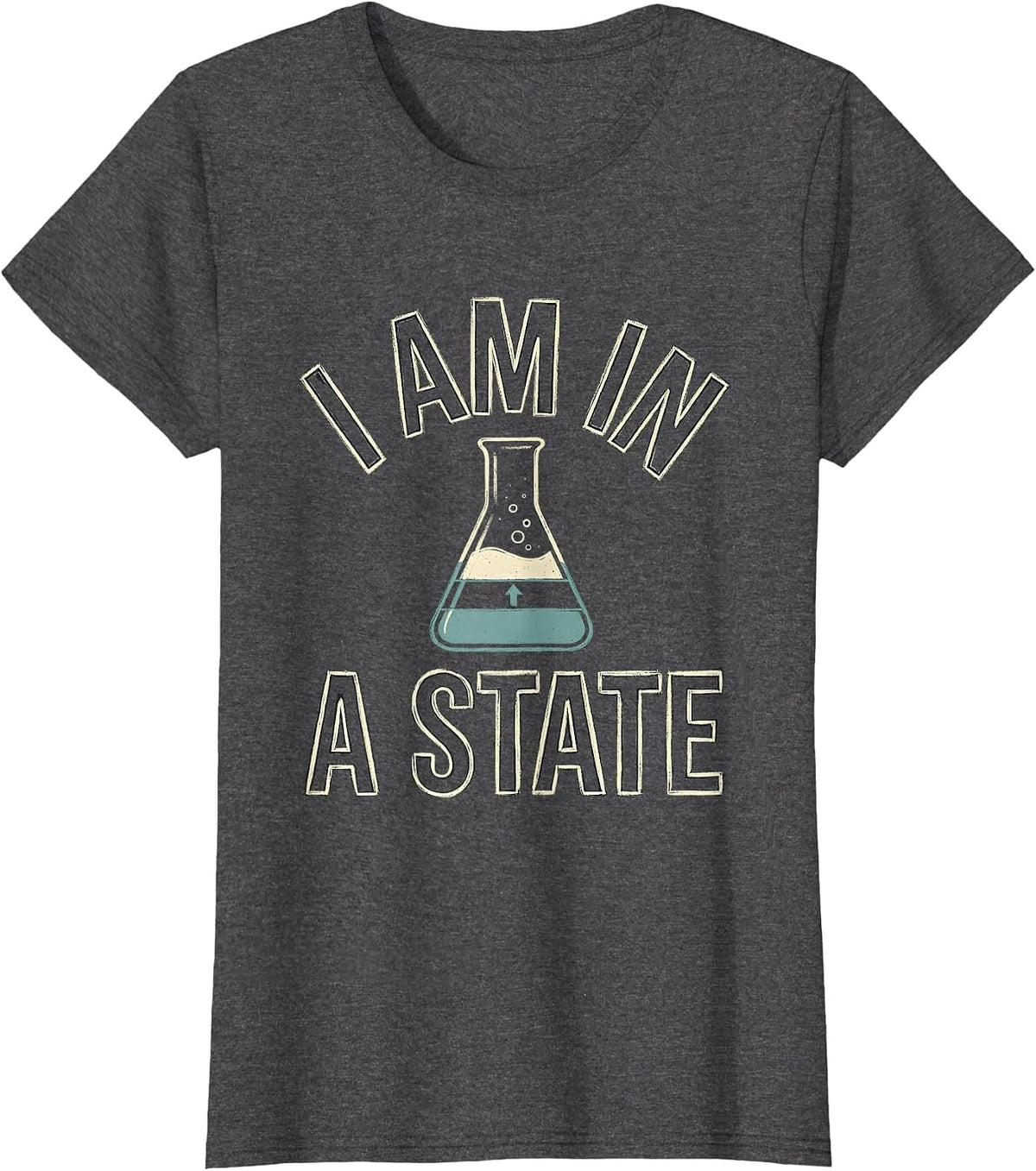 Women's I Am In A State Funny Chemistry Science Pun Humor T-Shirt - Dark Heather Grey