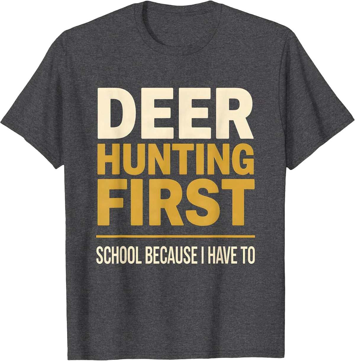 Deer Hunting First, School Because I Have To Funny Hunting T-Shirt - Dark Heather Grey