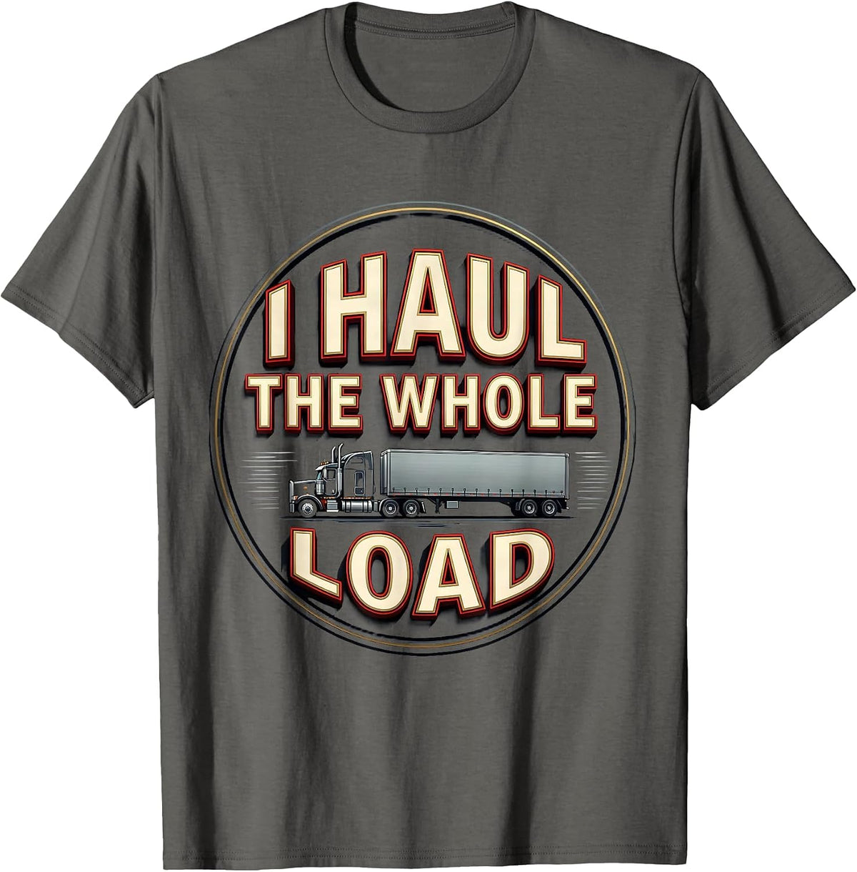Men's I Haul The Whole Load Funny Trucker Gift Semi Driver Humor T-Shirt - Asphalt Grey