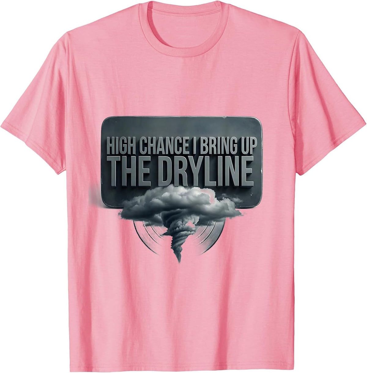 Men's High Chance I Bring Up The Dryline Funny Meteorology Storm T-Shirt - Pink