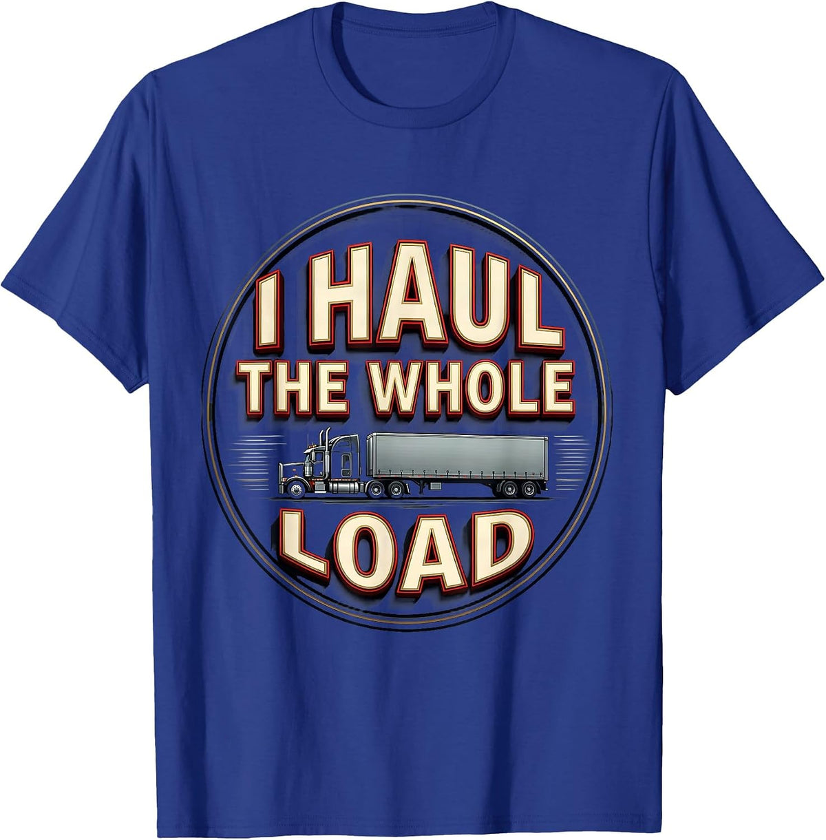 Men's I Haul The Whole Load Funny Trucker Gift Semi Driver Humor T-Shirt - Royal Blue