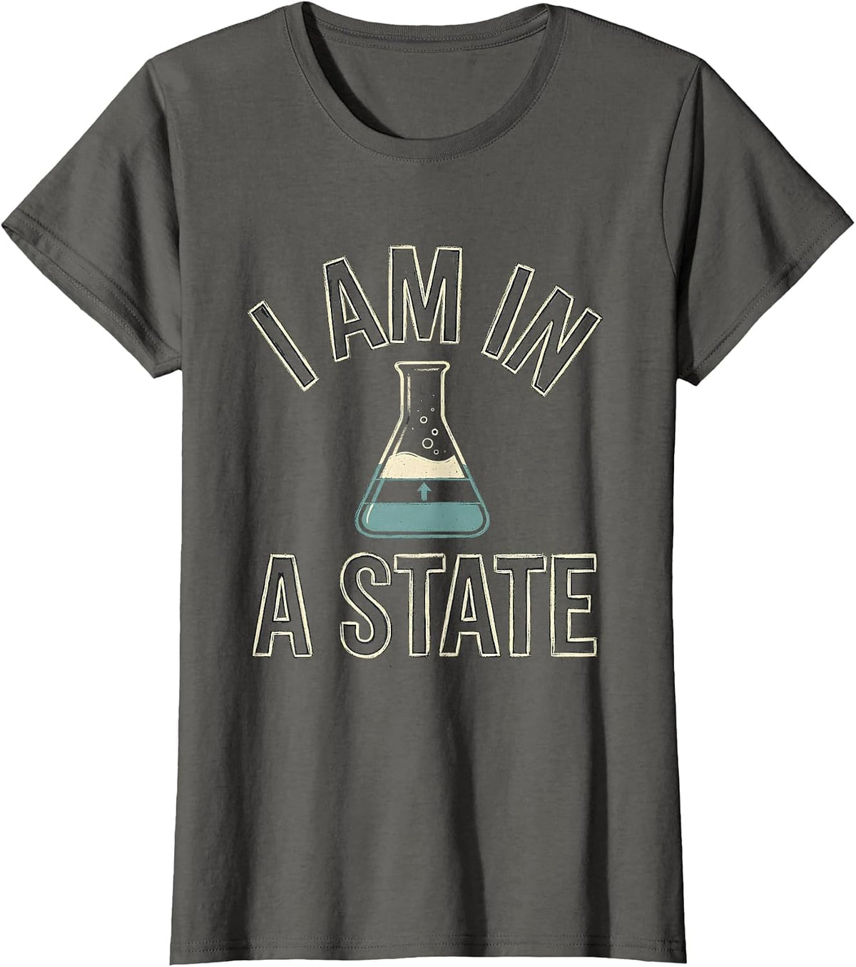 Women's I Am In A State Funny Chemistry Science Pun Humor T-Shirt - Asphalt Grey