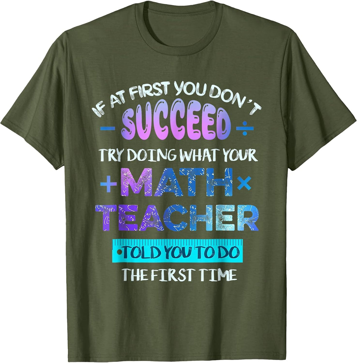 If At First You Don't Succeed Try Doing Your Math Teacher Tee T-Shirt - Olive Green