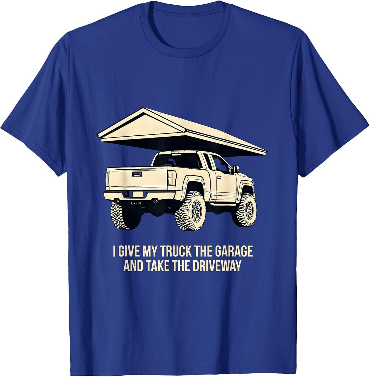 I Give My Truck The Garage And Take The Driveway Funny T-Shirt - Royal Blue