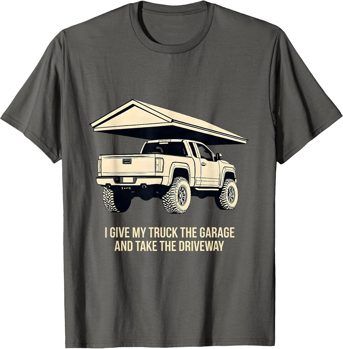 I Give My Truck The Garage And Take The Driveway Funny T-Shirt - Asphalt Grey