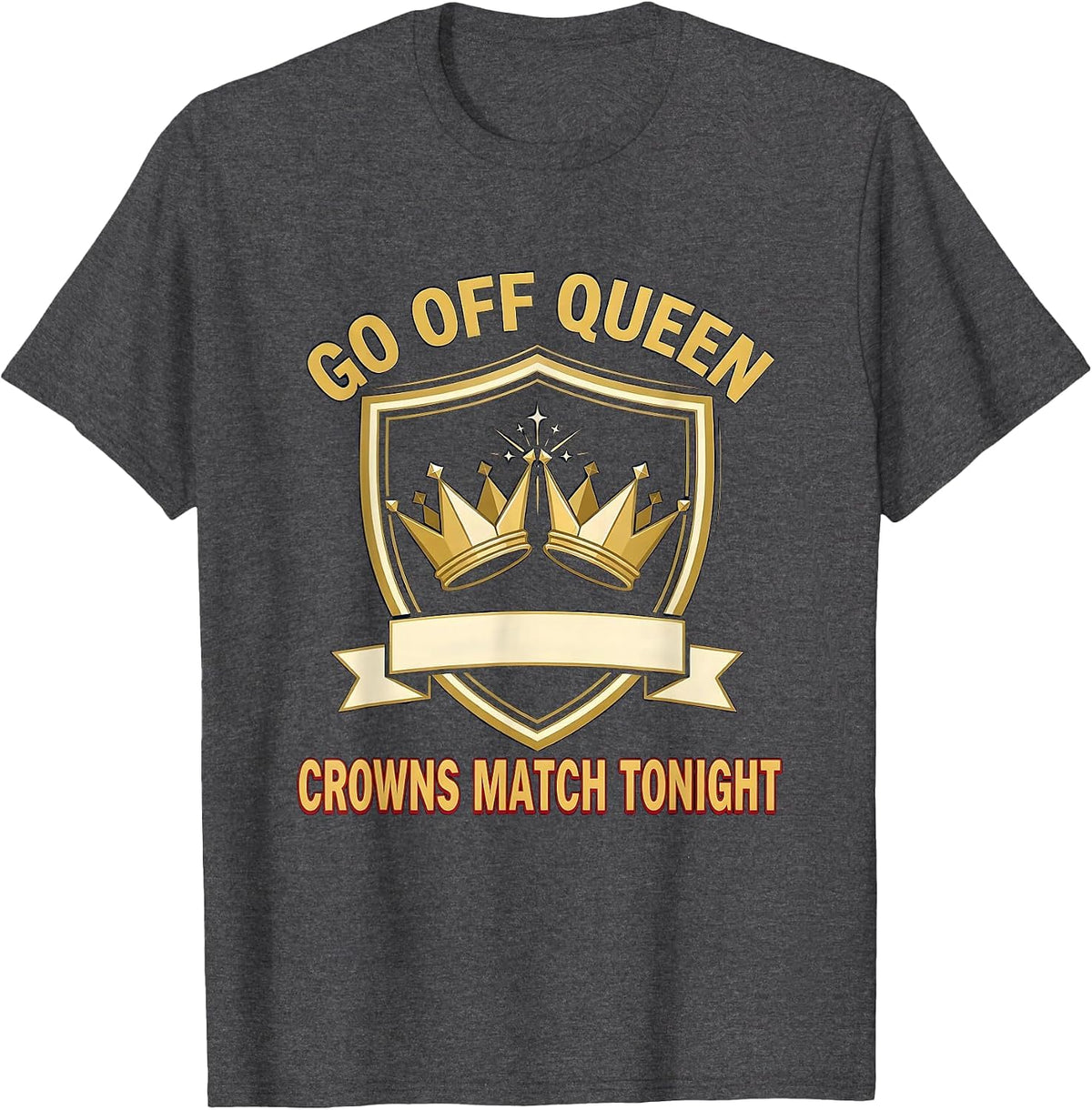 Men's Go Off Queen Crowns Match Tonight Sassy Sarcastic Party T-Shirt - Dark Heather Grey