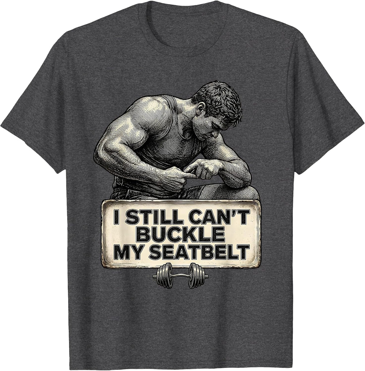 I Still Can't Buckle My Seatbelt Funny Gym Workout Humor T-Shirt - Dark Heather Grey