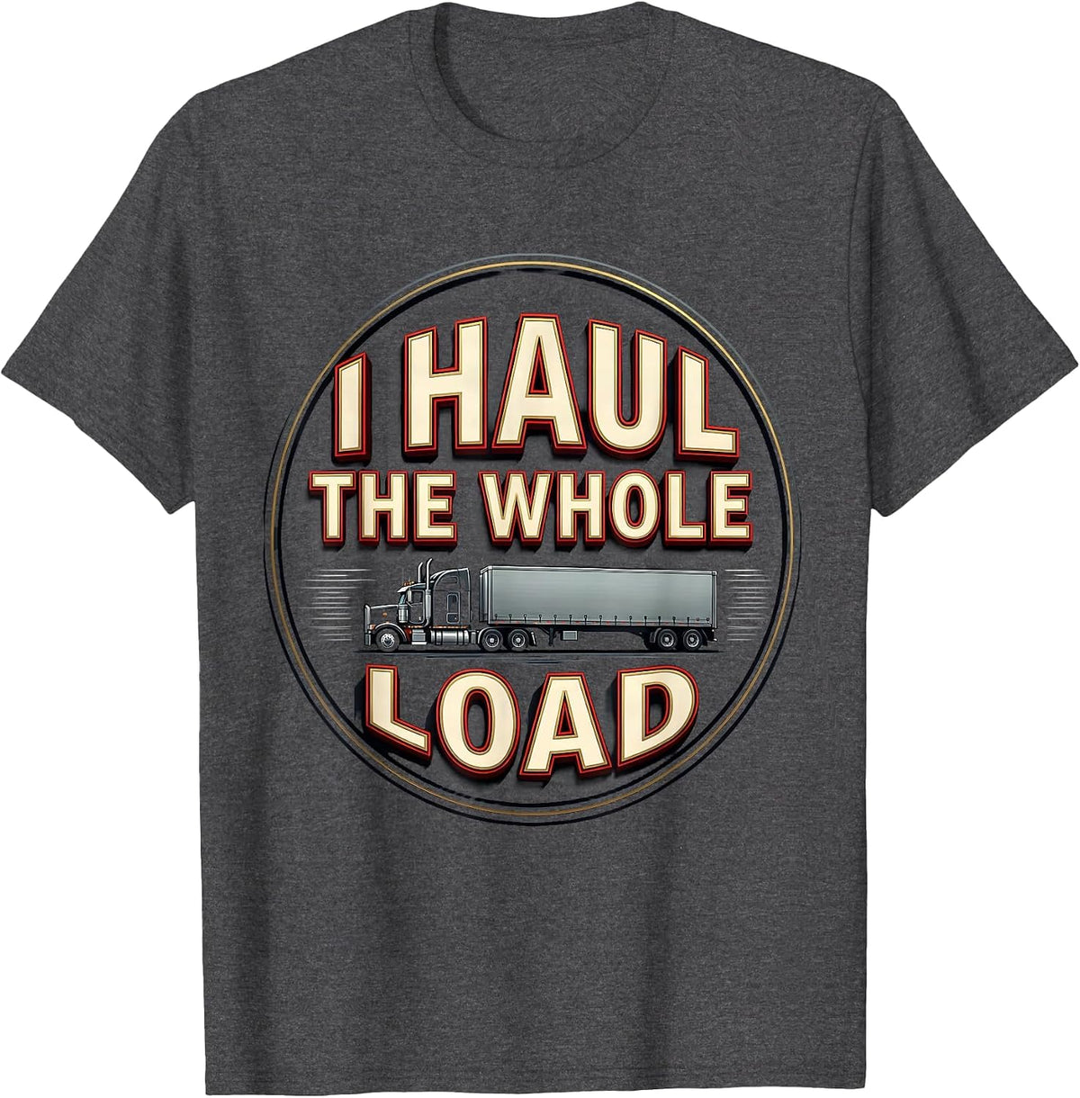 Men's I Haul The Whole Load Funny Trucker Gift Semi Driver Humor T-Shirt - Dark Heather Grey