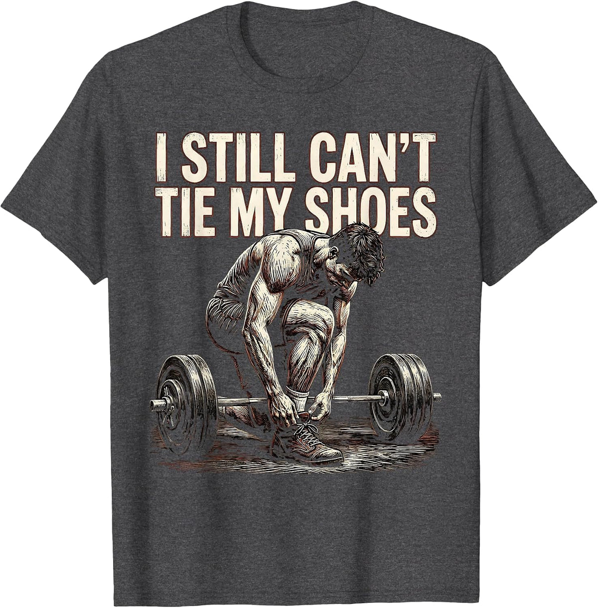 I Still Can't Tie My Shoes Funny Gym Workout Weightlifting T-Shirt - Dark Heather Grey