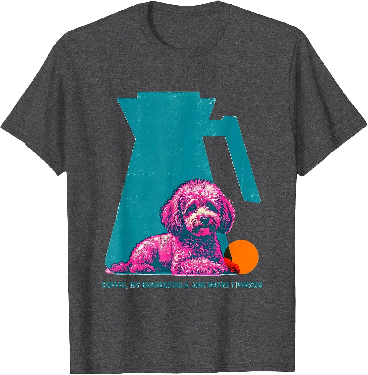 Coffee, My Bernedoodle, And Maybe 1 Person Funny Dog Mom T-Shirt - Dark Heather Grey
