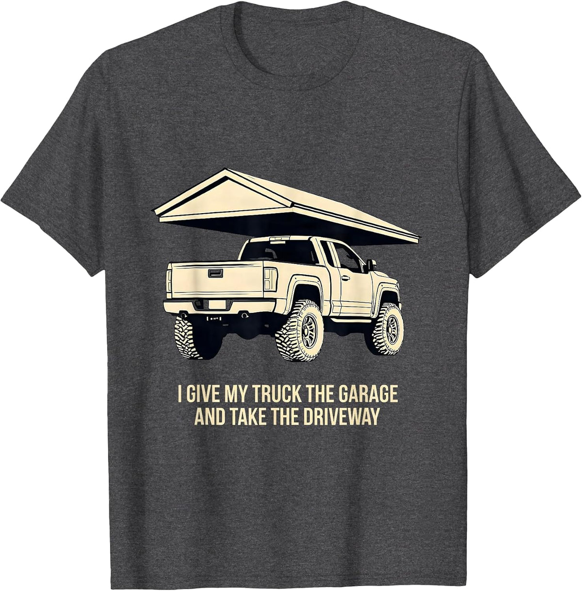 I Give My Truck The Garage And Take The Driveway Funny T-Shirt - Dark Heather Grey