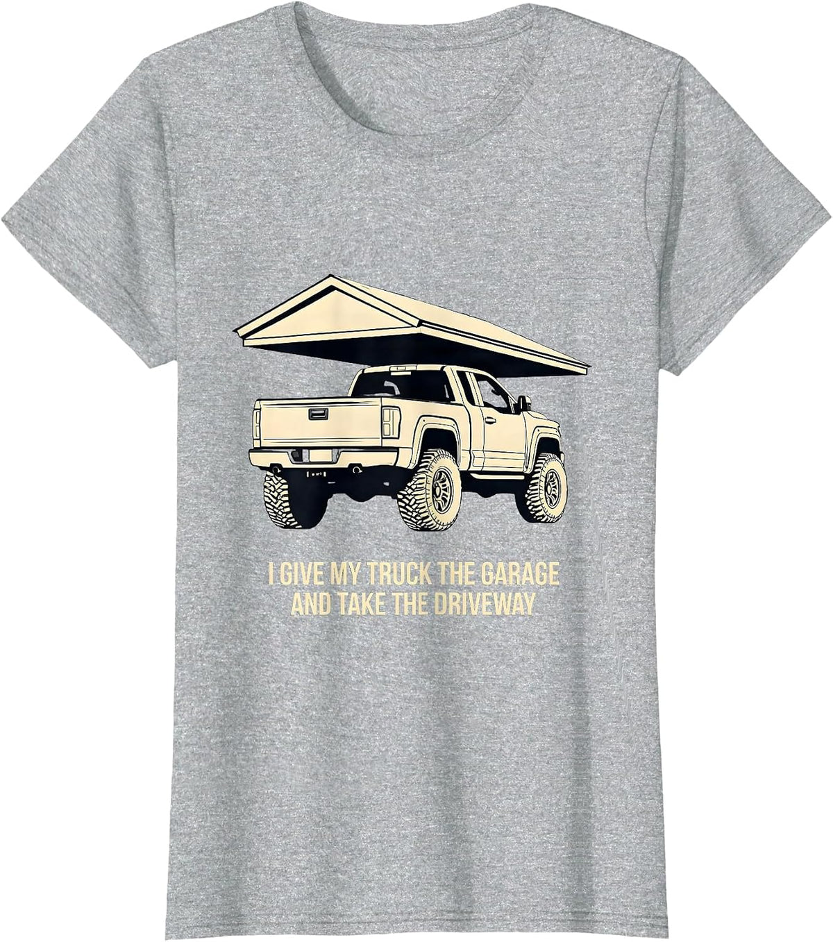 I Give My Truck The Garage And Take The Driveway Funny T-Shirt - Heather Grey