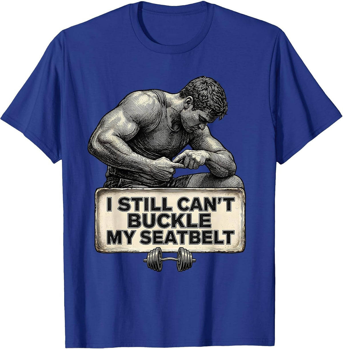 I Still Can't Buckle My Seatbelt Funny Gym Workout Humor T-Shirt - Royal Blue
