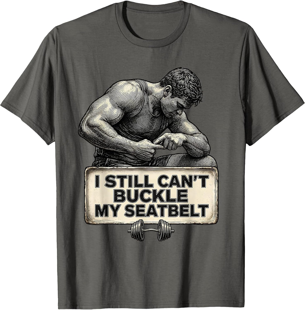 I Still Can't Buckle My Seatbelt Funny Gym Workout Humor T-Shirt - Asphalt Grey