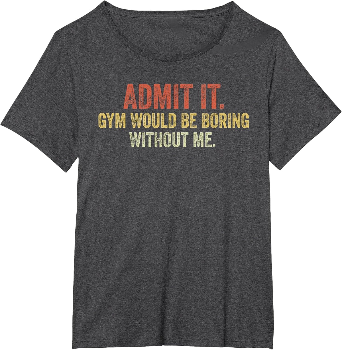 Funny Gym Admit it Gym Would Be Boring Without Me Sarcastic T-Shirt - Dark Heather Grey