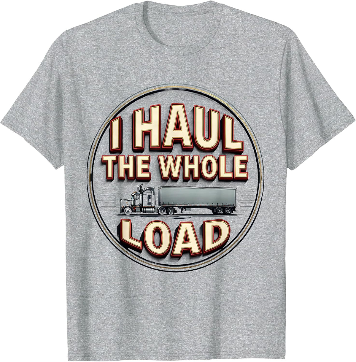 Men's I Haul The Whole Load Funny Trucker Gift Semi Driver Humor T-Shirt - Heather Grey
