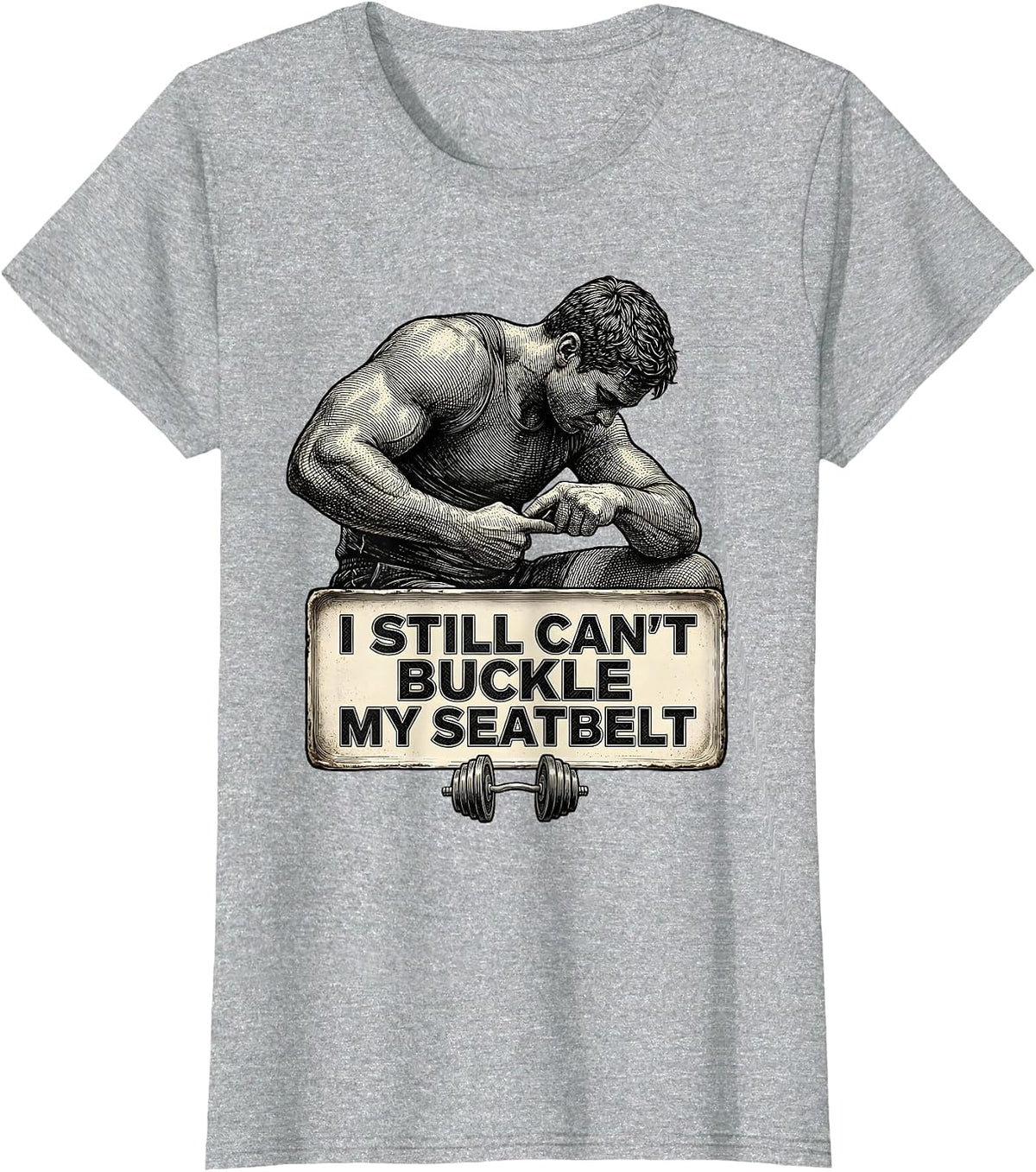 I Still Can't Buckle My Seatbelt Funny Gym Workout Humor T-Shirt - Heather Grey