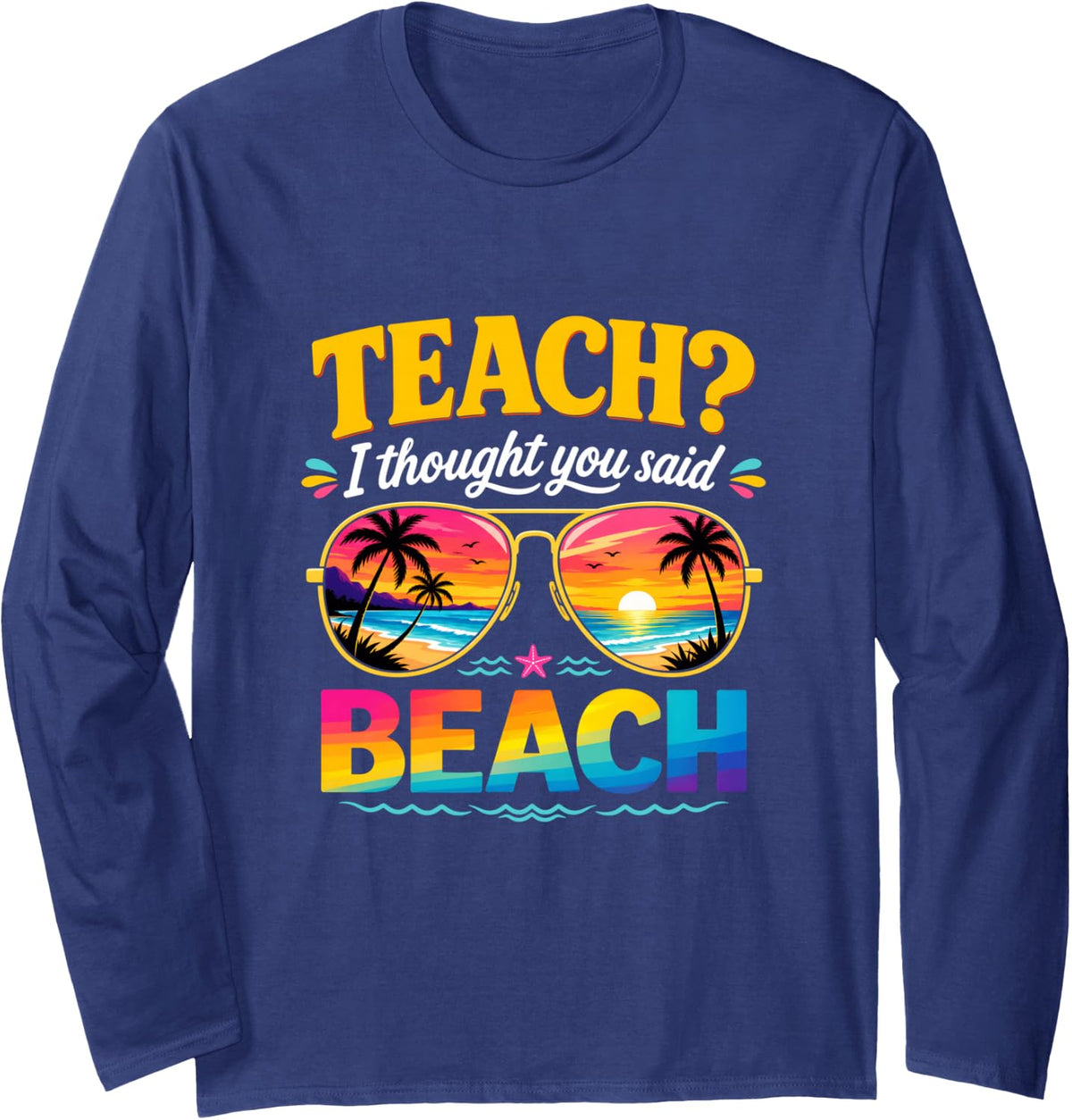 Funny Vacation Teach I Thought You Said Beach Teacher Summer Long Sleeve T-Shirt - Adult Unisex Navy Blue