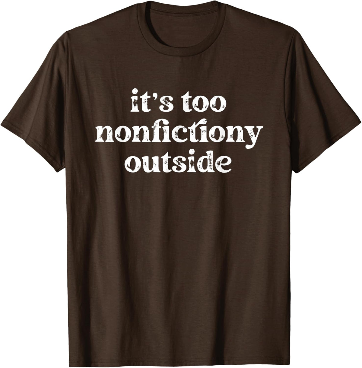 It's Too Nonfictiony Outside Bookworm Fiction Book Lover T-Shirt - Brown
